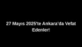 27 Mayıs 2025’te Ankara’da Vefat Edenler: Ankara’da Kimleri Kaybettik?