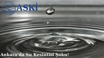 ASKi 15 Mayıs Ankara Su Kesintisi Şoku! Ankara Susuz Mu Kalacak?